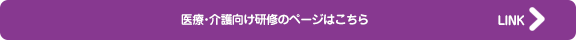 医療･介護向け研修のページはこちら