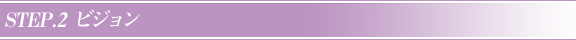 STEP.2　ビジョン